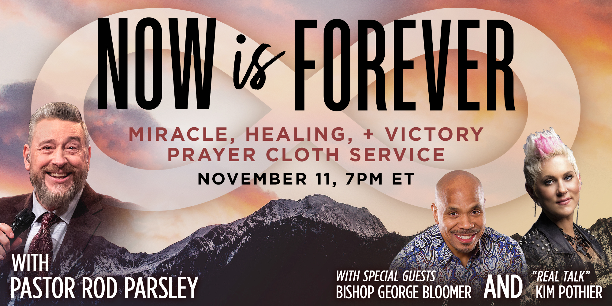 NOW IS FOREVER | MIRACLE, HEALING & PRAYER CLOTH SERVICE | NOVEMBER 11, 7PM ET | WITH PASTOR ROD PARSLEY | WITH SPECIAL GUESTS | BISHOP GEORGE BLOOMER & -REAL TALK- KIM POTHIER