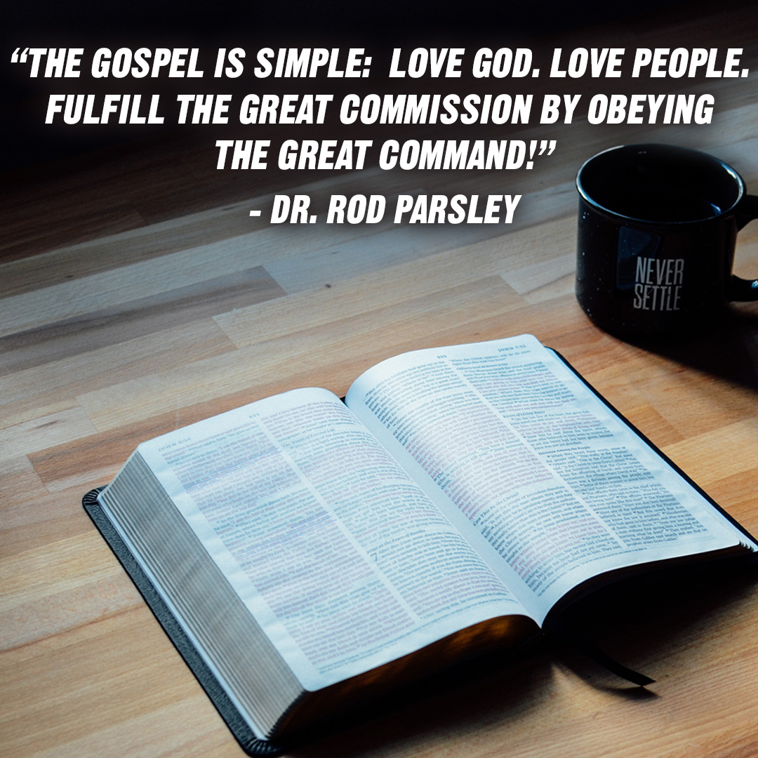 “The Gospel is simple: Love God. Love People. Fulfill the Great Commission by obeying the Great Command!” – Dr. Rod Parsley