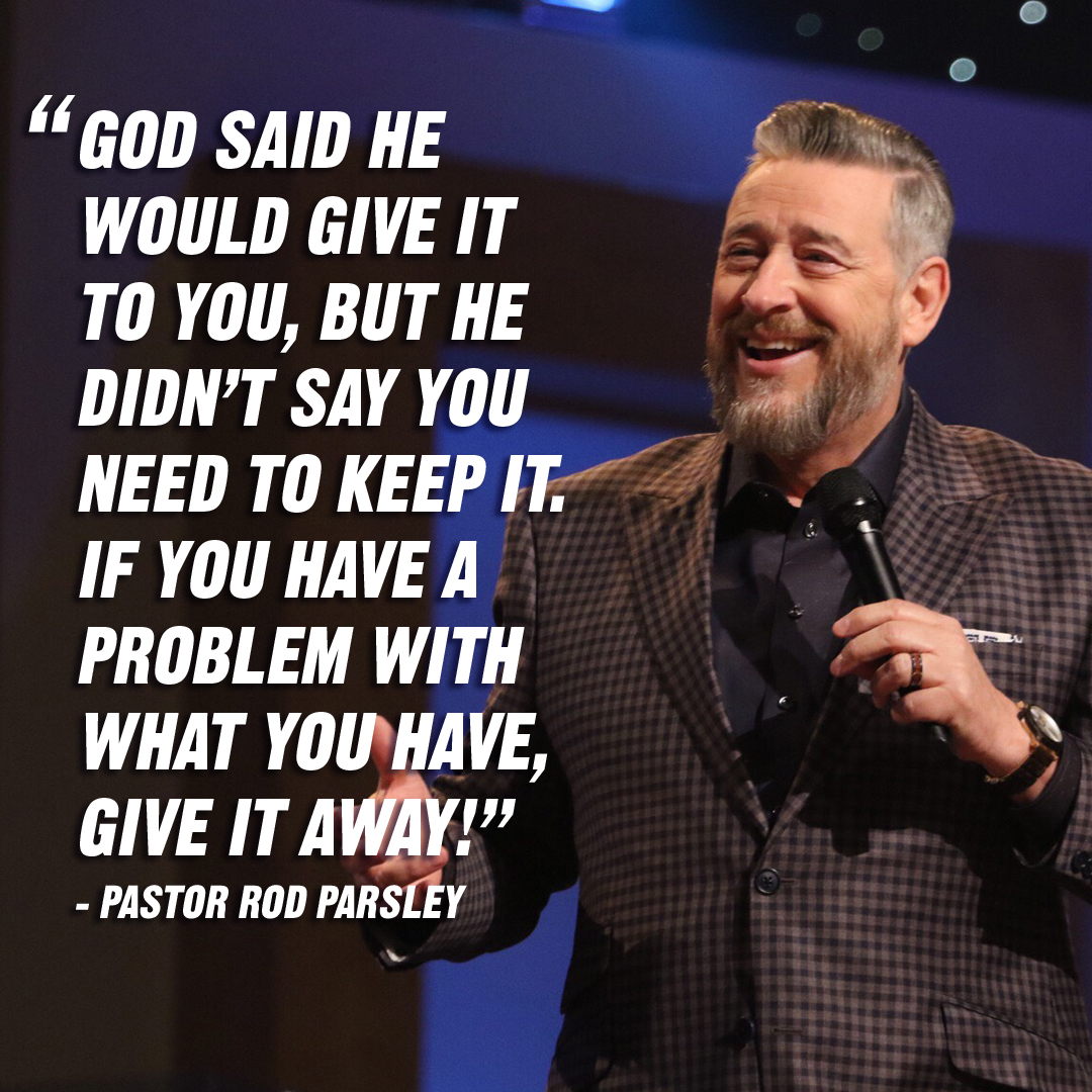 “God said he would give it to you, but he didn't say you need to keep it. If you have a problem with what you have, give it away!” – Pastor Rod Parsley