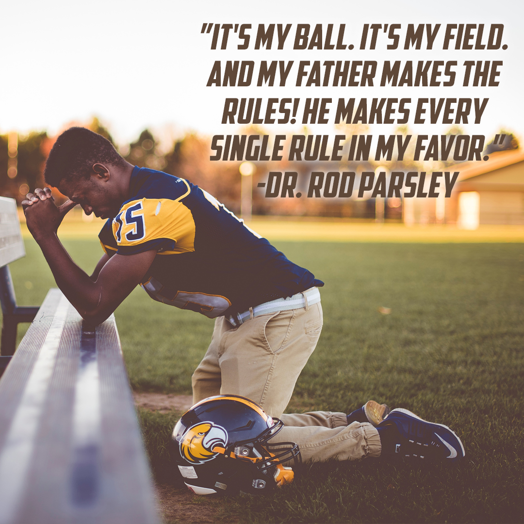 “It’s my ball. It’s my field. And my daddy makes the rules! He makes every single rule in my favor.” – Dr. Rod Parsley