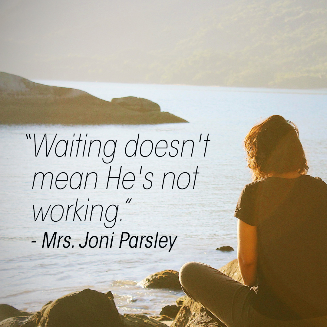 “Waiting doesn’t mean He’s not working.” – Mrs. Joni Parsley