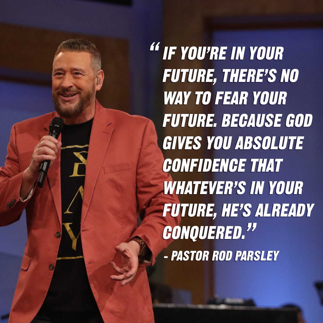 “If you're in your future, there's no way to fear your future. Because God gives you absolute confidence that whatever's in your future, He's already conquered.” – Pastor Rod Parsley