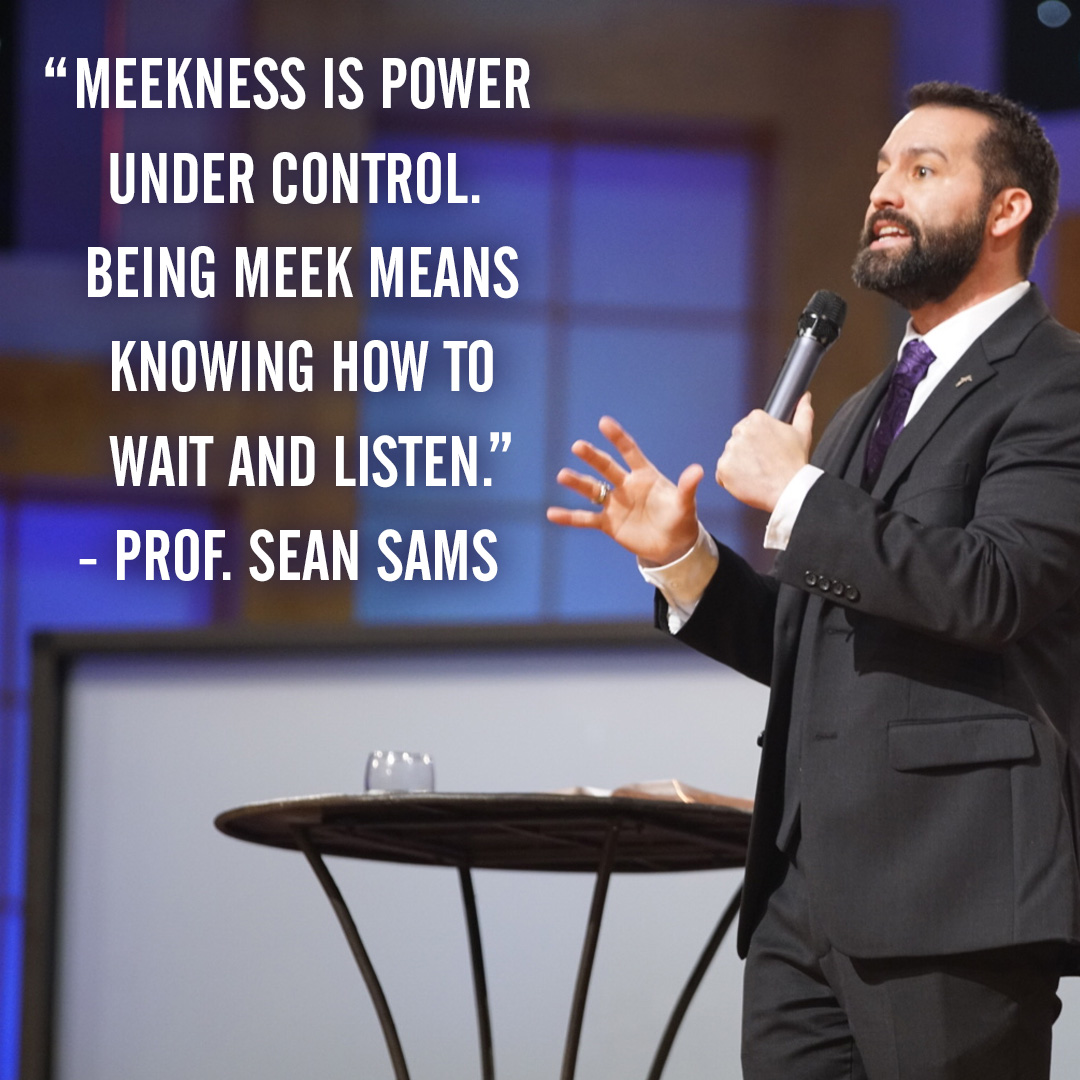 “Meekness is power under control. Being meek means knowing how to wait and listen.” – Prof. Sean Sams